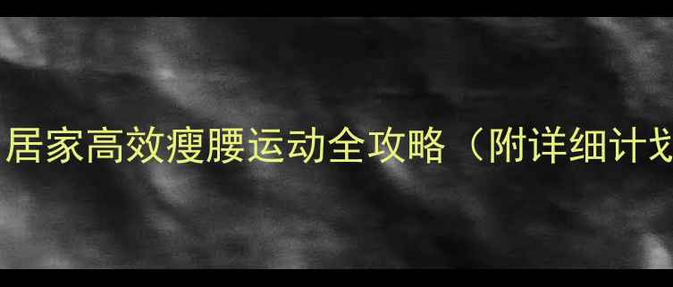 图片 30天瘦腰挑战：居家高效瘦腰运动全攻略（附详细计划表+饮食搭配）