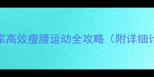 图片 30天瘦腰挑战：居家高效瘦腰运动全攻略（附详细计划表+饮食搭配）1