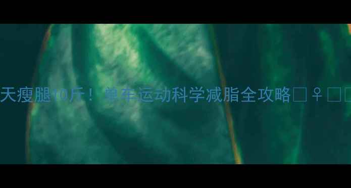 图片 30天瘦腿10斤！单车运动科学减脂全攻略🚴♀️🔥2