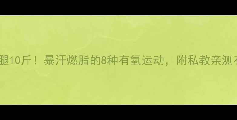 图片 30天瘦腿10斤！暴汗燃脂的8种有氧运动，附私教亲测有效版2
