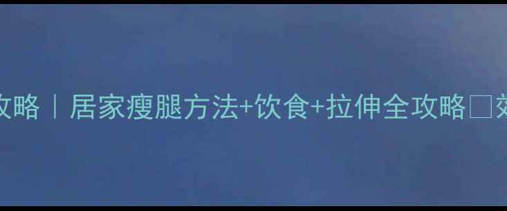 图片 30天瘦腿攻略｜居家瘦腿方法+饮食+拉伸全攻略✨效果翻倍💪