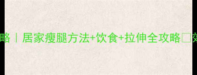 图片 30天瘦腿攻略｜居家瘦腿方法+饮食+拉伸全攻略✨效果翻倍💪2