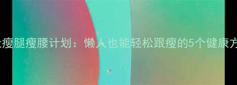 图片 30天瘦腿瘦腰计划：懒人也能轻松跟瘦的5个健康方法2