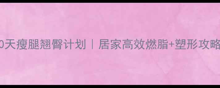 图片 30天瘦腿翘臀计划｜居家高效燃脂+塑形攻略2