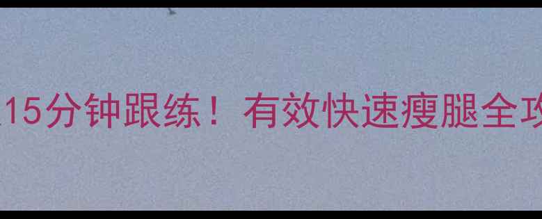图片 30天瘦腿计划｜每天15分钟跟练！有效快速瘦腿全攻略（附动作图解）1