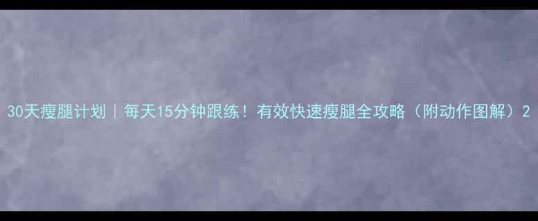 图片 30天瘦腿计划｜每天15分钟跟练！有效快速瘦腿全攻略（附动作图解）2