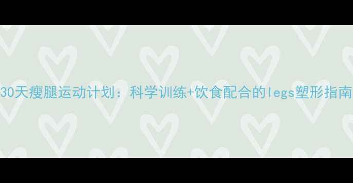 图片 30天瘦腿运动计划：科学训练+饮食配合的legs塑形指南