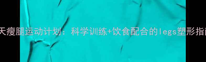 图片 30天瘦腿运动计划：科学训练+饮食配合的legs塑形指南1