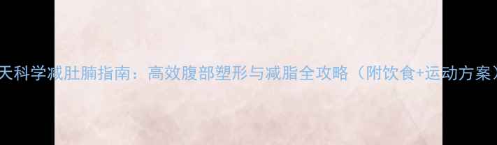 图片 30天科学减肚腩指南：高效腹部塑形与减脂全攻略（附饮食+运动方案）2