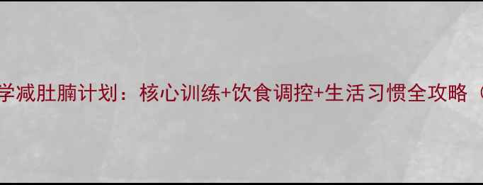 图片 30天科学减肚腩计划：核心训练+饮食调控+生活习惯全攻略（认证）