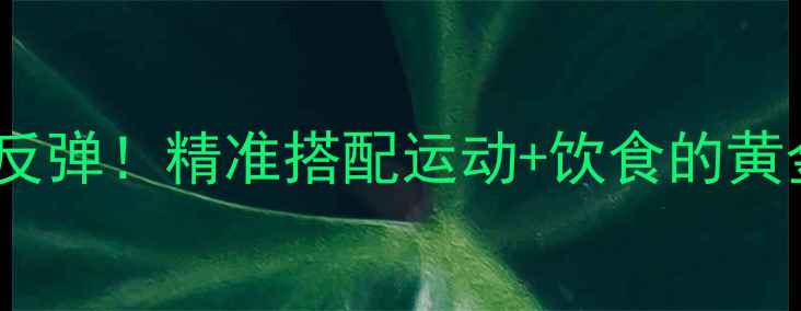 图片 30天科学减肥法月减10斤不反弹！精准搭配运动+饮食的黄金方案（附每日执行模板）2