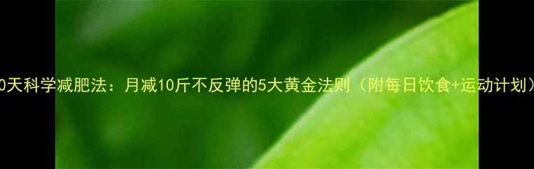 图片 30天科学减肥法：月减10斤不反弹的5大黄金法则（附每日饮食+运动计划）
