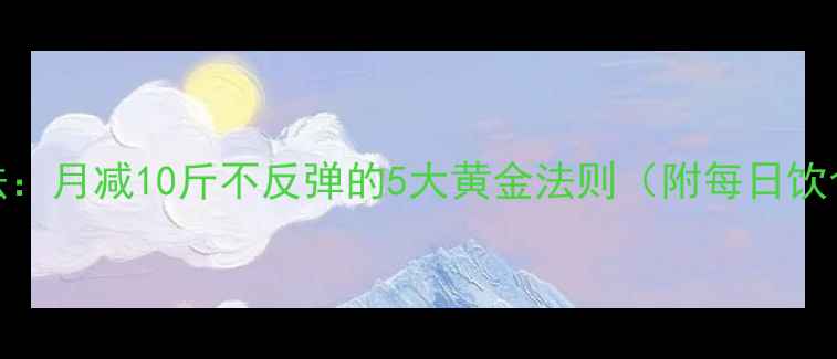 图片 30天科学减肥法：月减10斤不反弹的5大黄金法则（附每日饮食+运动计划）1