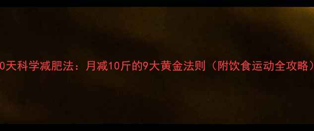 图片 30天科学减肥法：月减10斤的9大黄金法则（附饮食运动全攻略）