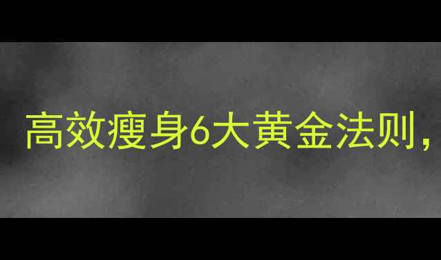 图片 30天科学减肥法：高效瘦身6大黄金法则，月减15斤不反弹