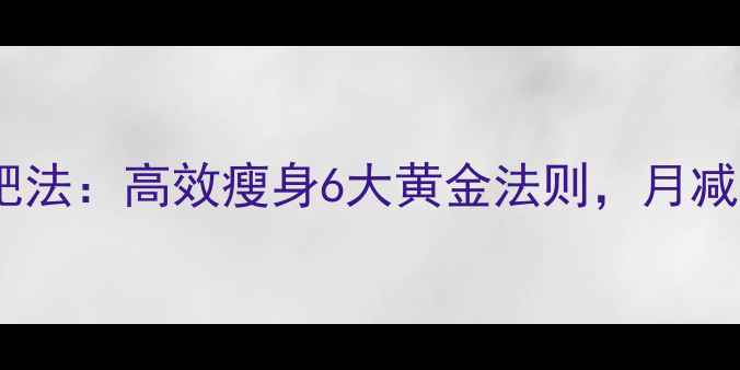 图片 30天科学减肥法：高效瘦身6大黄金法则，月减15斤不反弹2