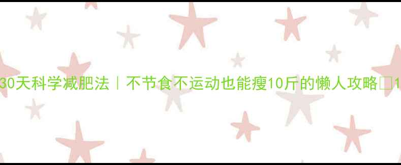 图片 30天科学减肥法｜不节食不运动也能瘦10斤的懒人攻略✨1