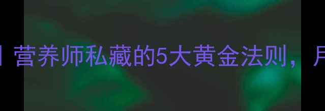 图片 30天科学减肥法｜营养师私藏的5大黄金法则，月瘦15斤不反弹！