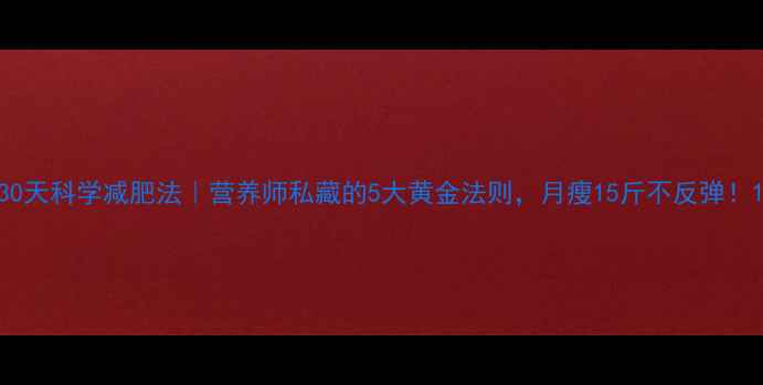 图片 30天科学减肥法｜营养师私藏的5大黄金法则，月瘦15斤不反弹！1