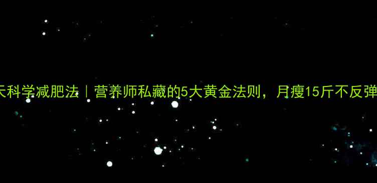 图片 30天科学减肥法｜营养师私藏的5大黄金法则，月瘦15斤不反弹！2