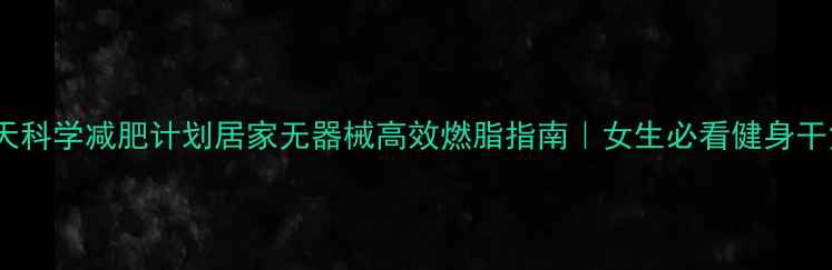 图片 30天科学减肥计划居家无器械高效燃脂指南｜女生必看健身干货1