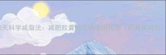 图片 30天科学减脂法：减肥胶囊的正确使用指南（附真实对比）1