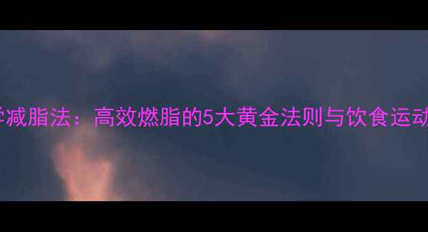 图片 30天科学减脂法：高效燃脂的5大黄金法则与饮食运动全攻略1