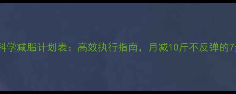 图片 30天科学减脂计划表：高效执行指南，月减10斤不反弹的7步法1
