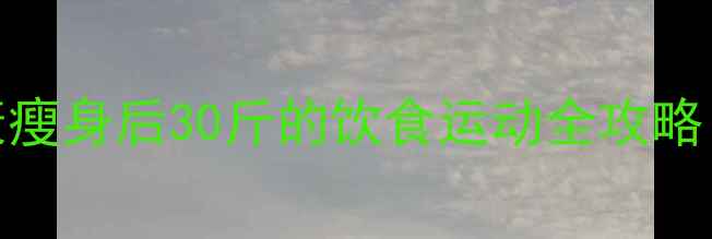 图片 30天科学减脂计划：健康瘦身后30斤的饮食运动全攻略（附每日食谱+运动表）1
