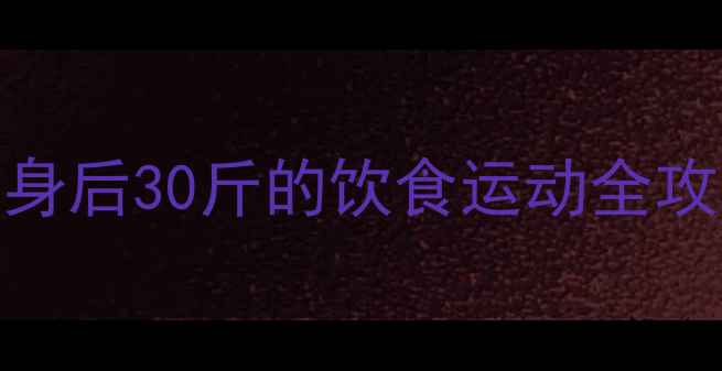 图片 30天科学减脂计划：健康瘦身后30斤的饮食运动全攻略（附每日食谱+运动表）2