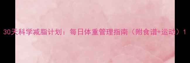图片 30天科学减脂计划：每日体重管理指南（附食谱+运动）1
