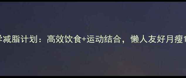 图片 30天科学减脂计划：高效饮食+运动结合，懒人友好月瘦10斤指南