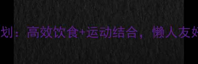 图片 30天科学减脂计划：高效饮食+运动结合，懒人友好月瘦10斤指南2