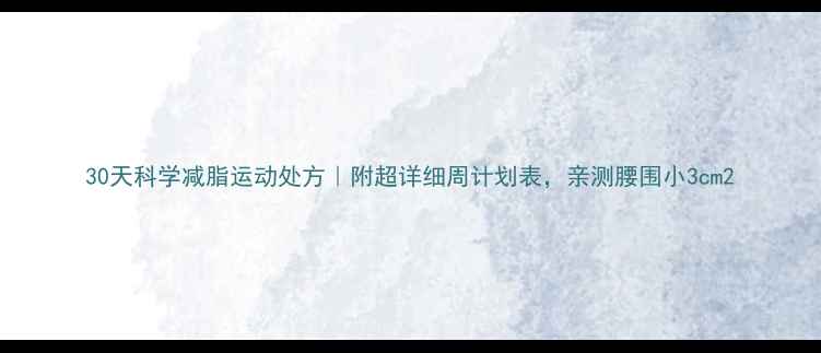 图片 30天科学减脂运动处方｜附超详细周计划表，亲测腰围小3cm2