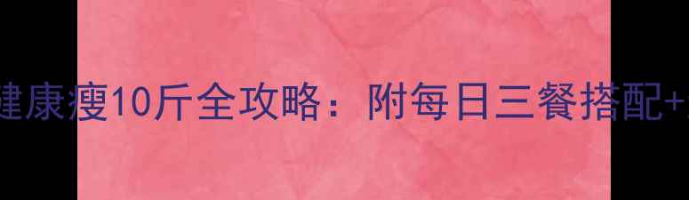 图片 30天科学减脂食谱健康瘦10斤全攻略：附每日三餐搭配+运动计划+避坑指南