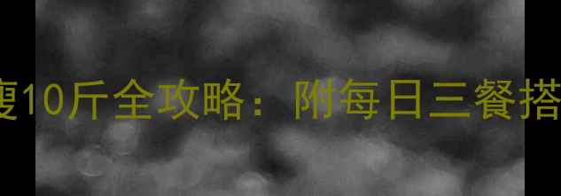 图片 30天科学减脂食谱健康瘦10斤全攻略：附每日三餐搭配+运动计划+避坑指南1