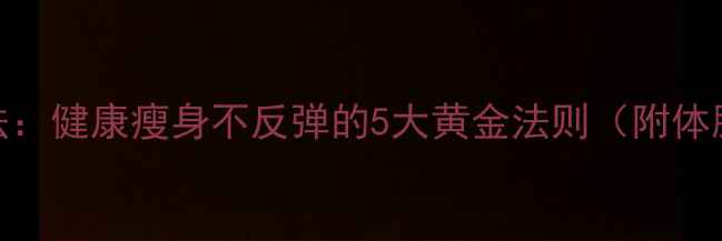 图片 30天科学减重法：健康瘦身不反弹的5大黄金法则（附体脂率监测方案）