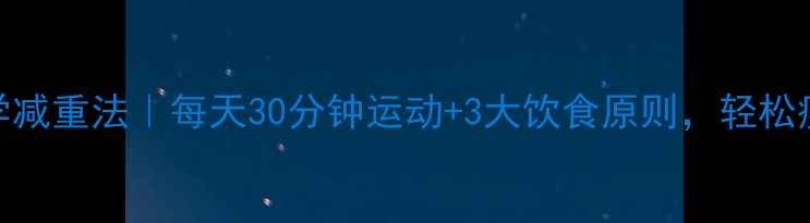 图片 30天科学减重法｜每天30分钟运动+3大饮食原则，轻松瘦10斤！