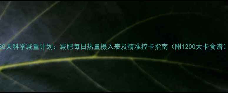 图片 30天科学减重计划：减肥每日热量摄入表及精准控卡指南（附1200大卡食谱）