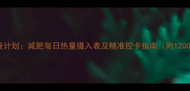 图片 30天科学减重计划：减肥每日热量摄入表及精准控卡指南（附1200大卡食谱）1