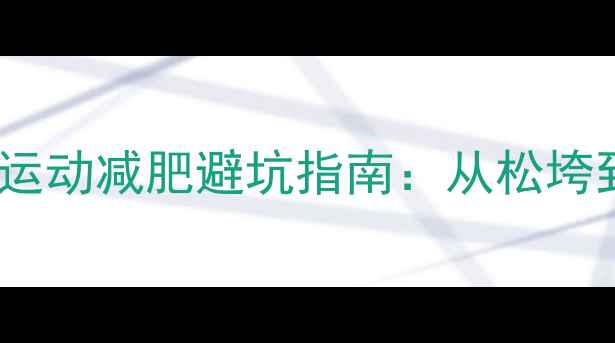 图片 30天科学塑形计划｜运动减肥避坑指南：从松垮到紧致你该怎么做？2