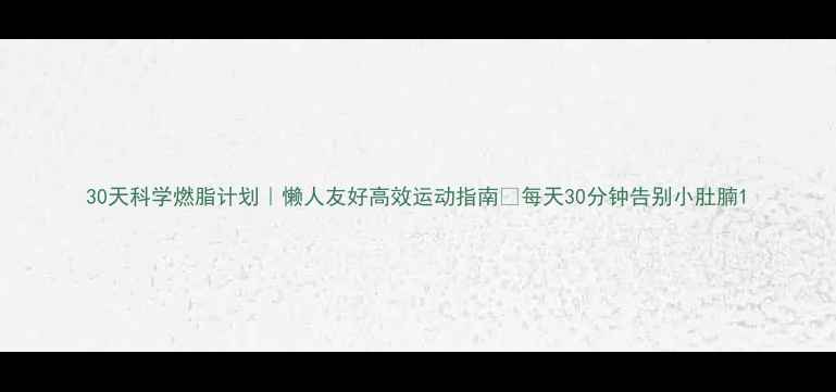 图片 30天科学燃脂计划｜懒人友好高效运动指南✨每天30分钟告别小肚腩1