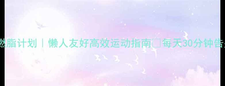 图片 30天科学燃脂计划｜懒人友好高效运动指南✨每天30分钟告别小肚腩2