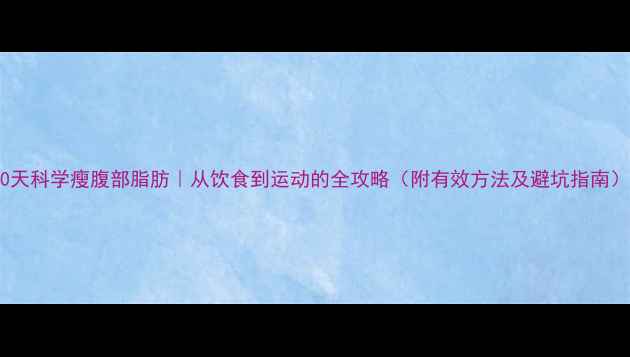 图片 30天科学瘦腹部脂肪｜从饮食到运动的全攻略（附有效方法及避坑指南）1