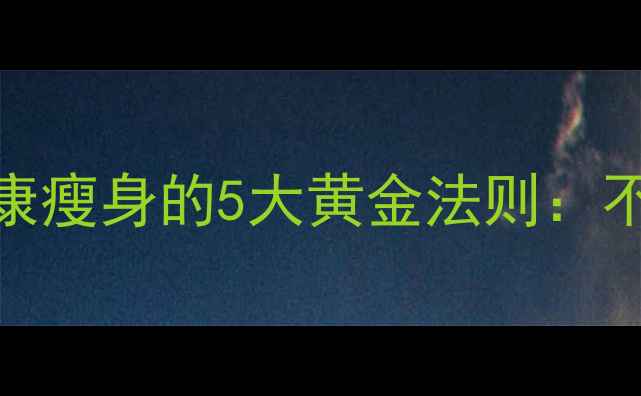 图片 30天科学瘦身快速健康瘦身的5大黄金法则：不反弹体质养成全攻略