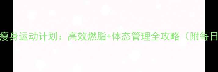 图片 30天科学瘦身运动计划：高效燃脂+体态管理全攻略（附每日训练表）