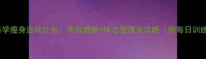 图片 30天科学瘦身运动计划：高效燃脂+体态管理全攻略（附每日训练表）2