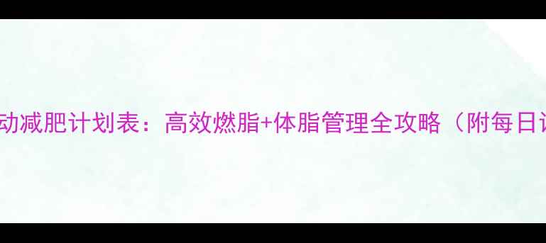 图片 30天科学运动减肥计划表：高效燃脂+体脂管理全攻略（附每日训练方案）2