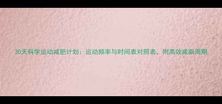 图片 30天科学运动减肥计划：运动频率与时间表对照表，附高效减脂周期
