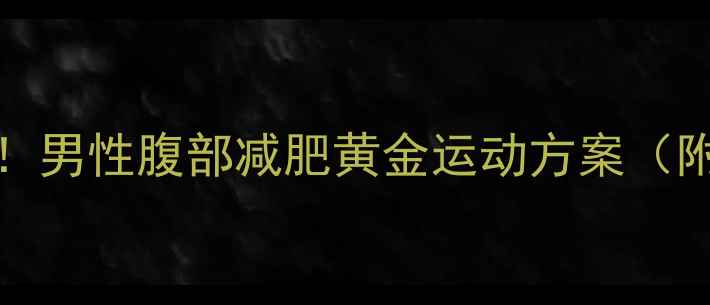 图片 30天腰围减10cm！男性腹部减肥黄金运动方案（附饮食配合指南）